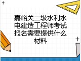 嘉峪关二级水利水电建造工程师考试报名需要提供什么材料