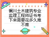 铜川土木建筑专业监理工程师证书考下来需要花多久难不难