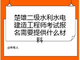 楚雄二级水利水电建造工程师考试报名需要提供什么材料