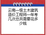 云南一级土木建筑造价工程师一年考几次总共需要花多少钱