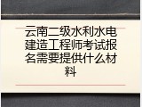 云南二级水利水电建造工程师考试报名需要提供什么材料