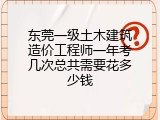 东莞一级土木建筑造价工程师一年考几次总共需要花多少钱