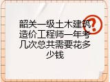 韶关一级土木建筑造价工程师一年考几次总共需要花多少钱