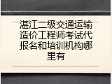 湛江二级交通运输造价工程师考试代报名和培训机构哪里有