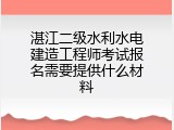 湛江二级水利水电建造工程师考试报名需要提供什么材料