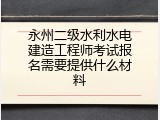 永州二级水利水电建造工程师考试报名需要提供什么材料