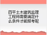 四平土木建筑监理工程师需要满足什么条件才能报考呢