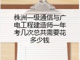株洲一级通信与广电工程建造师一年考几次总共需要花多少钱
