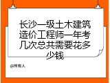 长沙一级土木建筑造价工程师一年考几次总共需要花多少钱