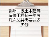 鄂州一级土木建筑造价工程师一年考几次总共需要花多少钱