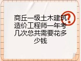商丘一级土木建筑造价工程师一年考几次总共需要花多少钱