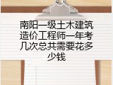 南阳一级土木建筑造价工程师一年考几次总共需要花多少钱