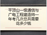 平顶山一级通信与广电工程建造师一年考几次总共需要花多少钱