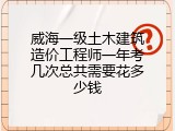 威海一级土木建筑造价工程师一年考几次总共需要花多少钱