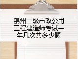 锦州二级市政公用工程建造师考试一年几次共多少题