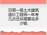 日照一级土木建筑造价工程师一年考几次总共需要花多少钱
