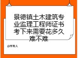 景德镇土木建筑专业监理工程师证书考下来需要花多久难不难