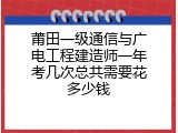 莆田一级通信与广电工程建造师一年考几次总共需要花多少钱