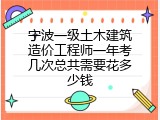 宁波一级土木建筑造价工程师一年考几次总共需要花多少钱