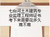 七台河土木建筑专业监理工程师证书考下来需要花多久难不难