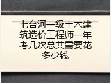 七台河一级土木建筑造价工程师一年考几次总共需要花多少钱