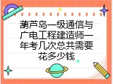 葫芦岛一级通信与广电工程建造师一年考几次总共需要花多少钱