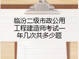 临汾二级市政公用工程建造师考试一年几次共多少题