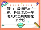 鞍山一级通信与广电工程建造师一年考几次总共需要花多少钱