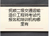 抚顺二级交通运输造价工程师考试代报名和培训机构哪里有