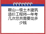 鞍山一级土木建筑造价工程师一年考几次总共需要花多少钱