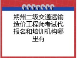 朔州二级交通运输造价工程师考试代报名和培训机构哪里有