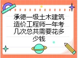 承德一级土木建筑造价工程师一年考几次总共需要花多少钱