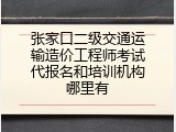 张家口二级交通运输造价工程师考试代报名和培训机构哪里有