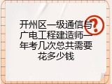开州区一级通信与广电工程建造师一年考几次总共需要花多少钱