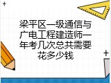 梁平区一级通信与广电工程建造师一年考几次总共需要花多少钱