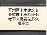 开州区土木建筑专业监理工程师证书考下来需要花多久难不难
