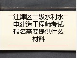 江津区二级水利水电建造工程师考试报名需要提供什么材料