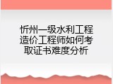 忻州一级水利工程造价工程师如何考取证书难度分析