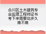合川区土木建筑专业监理工程师证书考下来需要花多久难不难