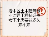 渝中区土木建筑专业监理工程师证书考下来需要花多久难不难