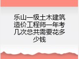 乐山一级土木建筑造价工程师一年考几次总共需要花多少钱