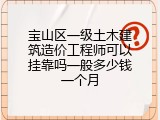 宝山区一级土木建筑造价工程师可以挂靠吗一般多少钱一个月