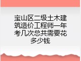宝山区二级土木建筑造价工程师一年考几次总共需要花多少钱