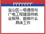 宝山区一级通信与广电工程建造师就业指导，能做什么具体工作