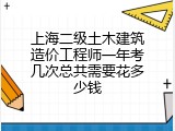 上海二级土木建筑造价工程师一年考几次总共需要花多少钱