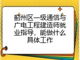 蓟州区一级通信与广电工程建造师就业指导，能做什么具体工作