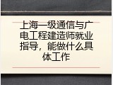 上海一级通信与广电工程建造师就业指导，能做什么具体工作