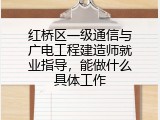 红桥区一级通信与广电工程建造师就业指导，能做什么具体工作