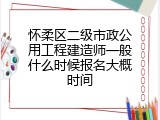 怀柔区二级市政公用工程建造师一般什么时候报名大概时间