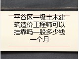 平谷区一级土木建筑造价工程师可以挂靠吗一般多少钱一个月